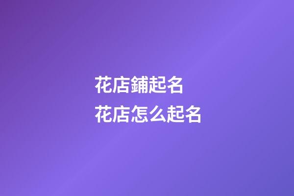花店鋪起名 花店怎么起名-第1張-店鋪起名-玄機(jī)派